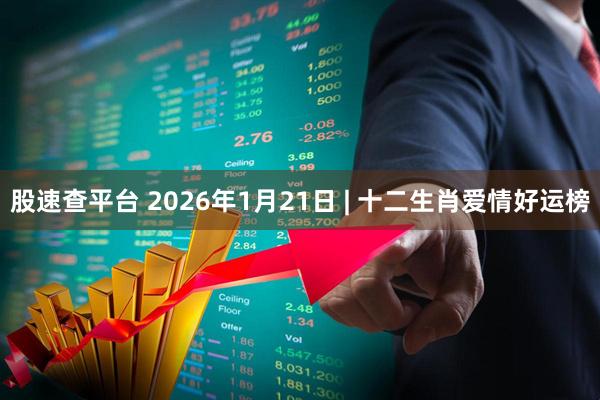 股速查平台 2026年1月21日 | 十二生肖爱情好运榜