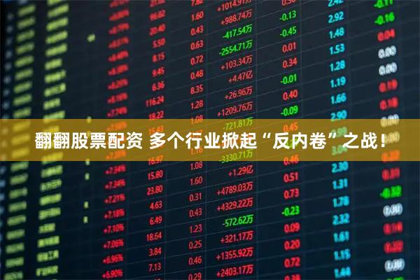 翻翻股票配资 多个行业掀起“反内卷”之战！