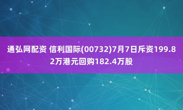 通弘网配资 信利国际(00732)7月7日斥资199.82万港元回购182.4万股