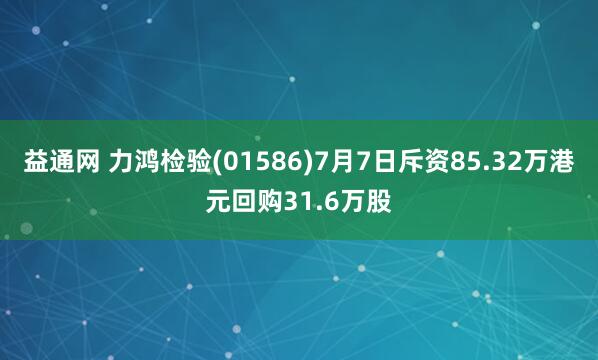益通网 力鸿检验(01586)7月7日斥资85.32万港元回购31.6万股