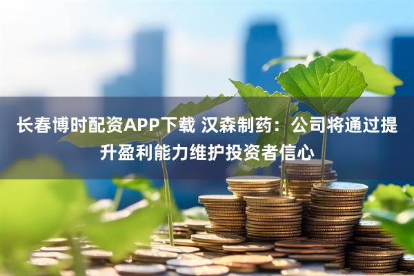长春博时配资APP下载 汉森制药：公司将通过提升盈利能力维护投资者信心