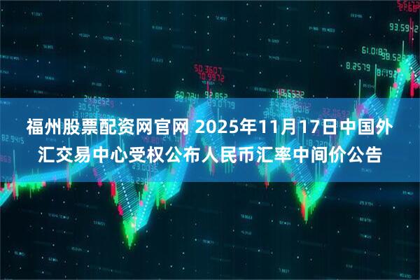 福州股票配资网官网 2025年11月17日中国外汇交易中心受权公布人民币汇率中间价公告