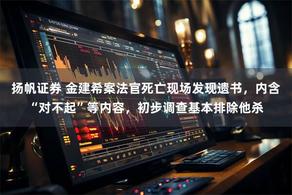 扬帆证券 金建希案法官死亡现场发现遗书，内含“对不起”等内容，初步调查基本排除他杀