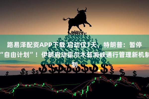 路易泽配资APP下载 启动仅1天，特朗普：暂停“自由计划”！伊朗启动霍尔木兹海峡通行管理新机制